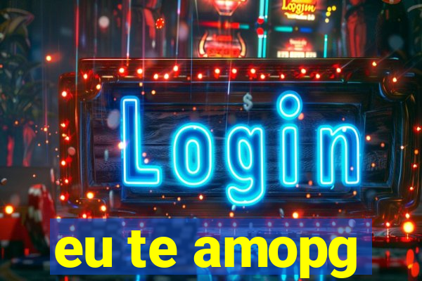 eu te amopg